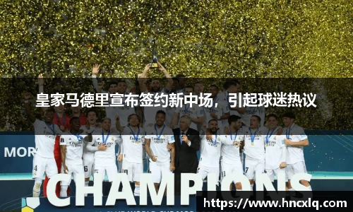 皇家马德里宣布签约新中场，引起球迷热议