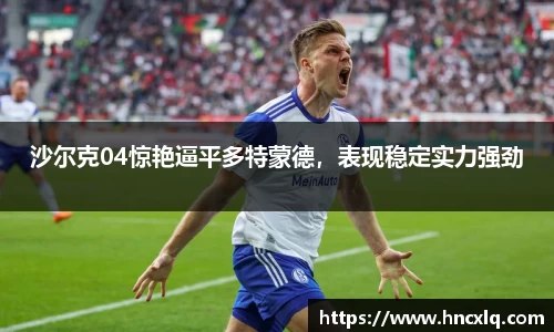 沙尔克04惊艳逼平多特蒙德，表现稳定实力强劲