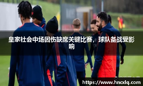 皇家社会中场因伤缺席关键比赛，球队备战受影响