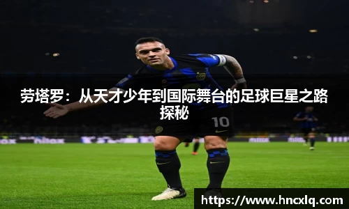 劳塔罗：从天才少年到国际舞台的足球巨星之路探秘