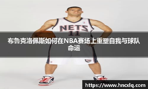 布鲁克洛佩斯如何在NBA赛场上重塑自我与球队命运