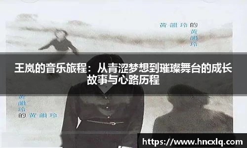 王岚的音乐旅程：从青涩梦想到璀璨舞台的成长故事与心路历程