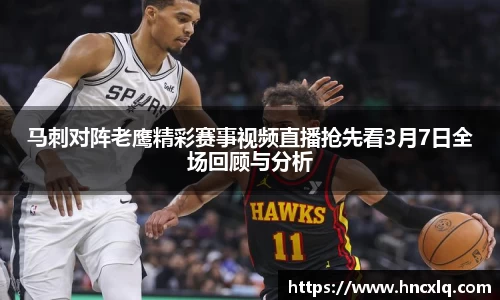 马刺对阵老鹰精彩赛事视频直播抢先看3月7日全场回顾与分析