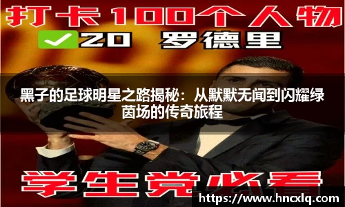黑子的足球明星之路揭秘：从默默无闻到闪耀绿茵场的传奇旅程