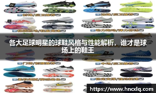 各大足球明星的球鞋风格与性能解析，谁才是球场上的鞋王